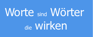 Worte sind Wörter
die wirken
